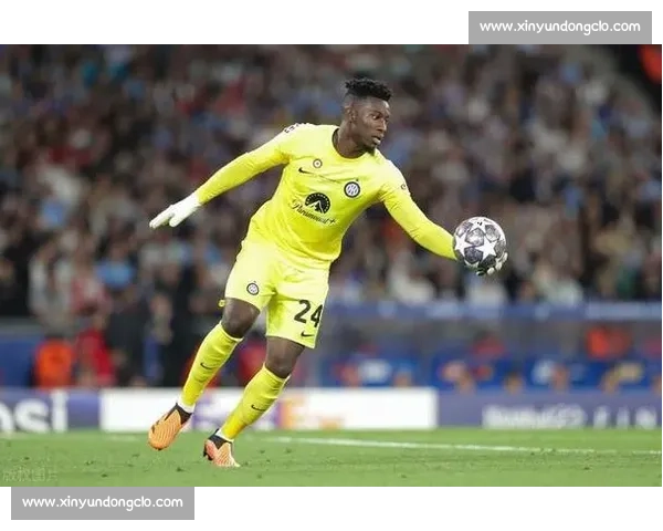 奥纳纳转投特拉布宗:收入翻倍背后的博弈 奥纳纳转投特拉布宗:收入翻倍背后的博弈